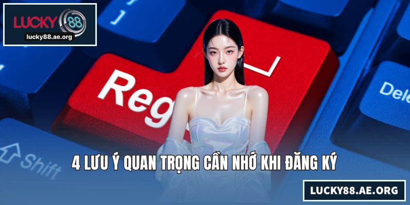 Đăng Ký LUCKY88 - Hướng Dẫn Mở Tài Khoản Chỉ Trong 1 Phút 4 lưu ý quan trọng cần nhớ khi đăng ký