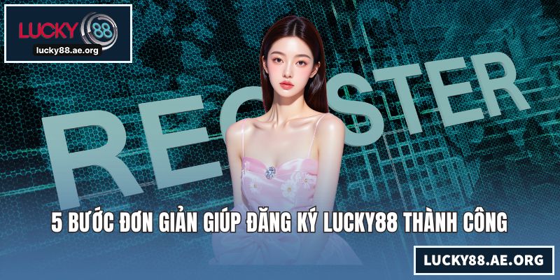 Đăng Ký LUCKY88 - Hướng Dẫn Mở Tài Khoản Chỉ Trong 1 Phút 5 bước đơn giản giúp đăng ký LUCKY88 thành công