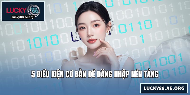 Đăng Nhập LUCKY88 - Truy Cập Nhà Cái Nhanh Chỉ Với 30 Giây 5 điều kiện cơ bản để đăng nhập nền tảng