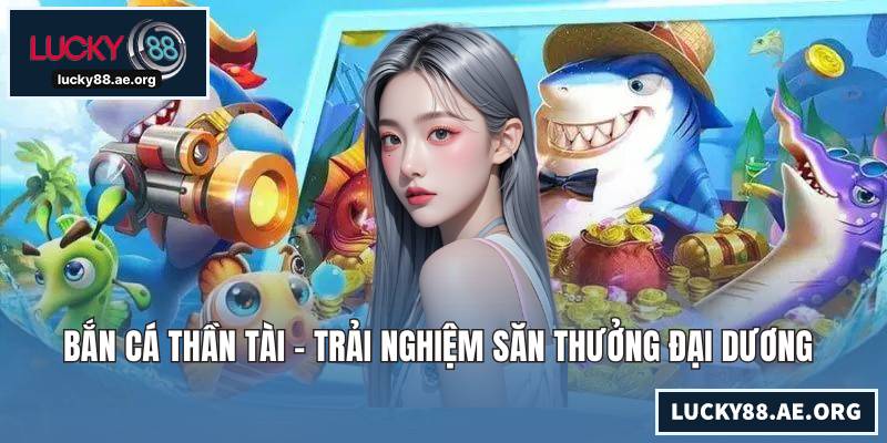 Bắn Cá Thần Tài - Trải Nghiệm Săn Thưởng Đại Dương Mãn Nhãn Bắn Cá Thần Tài - Trải Nghiệm Săn Thưởng Đại Dương Mãn Nhãn