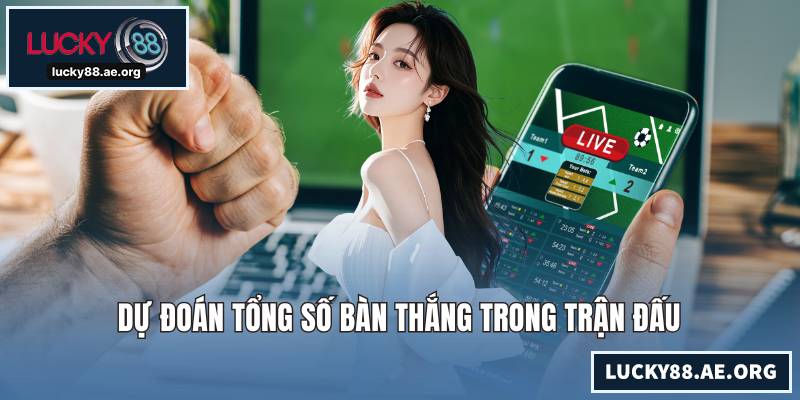 Dự đoán tổng số bàn thắng trong trận đấu