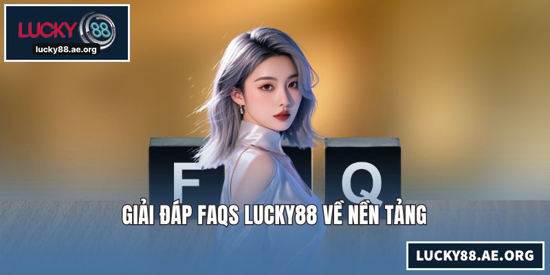 Giải đáp FAQs LUCKY88 về nền tảng