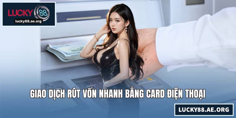 Giao dịch rút vốn nhanh bằng card điện thoại