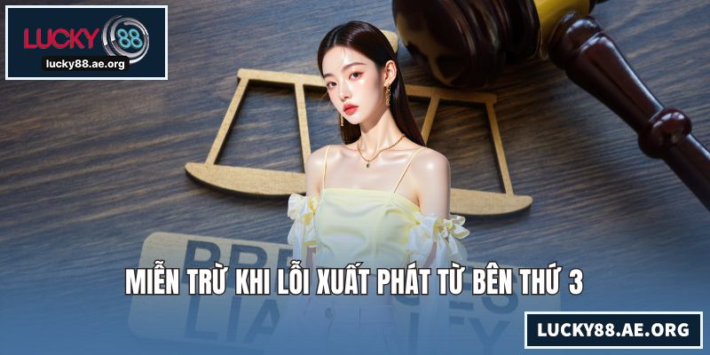 Miễn Trách Nhiệm LUCKY88 – Quy Định Pháp Lý Minh Bạch Nhất Miễn trừ khi lỗi xuất phát từ bên thứ 3
