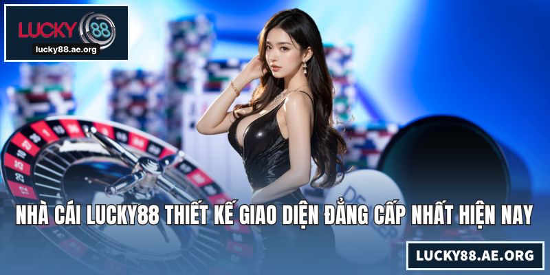 Nhà cái LUCKY88 thiết kế giao diện đẳng cấp nhất hiện nay