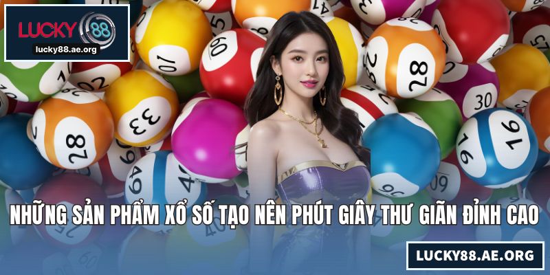 Những sản phẩm xổ số tạo nên phút giây thư giãn đỉnh cao