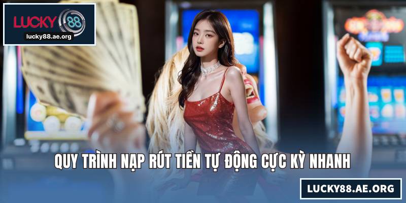 Quy trình nạp rút tiền tự động cực kỳ nhanh
