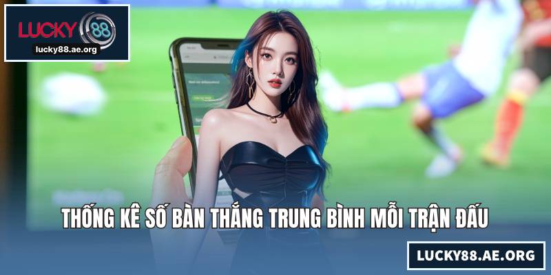 Thống kê số bàn thắng trung bình mỗi trận đấu