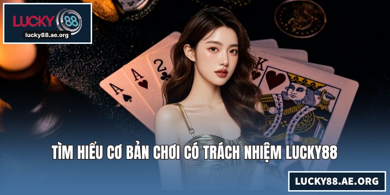 Chơi Có Trách Nhiệm LUCKY88 – Cam Kết Bền Vững Cho Hội Viên Tìm hiểu cơ bản chơi có trách nhiệm LUCKY88