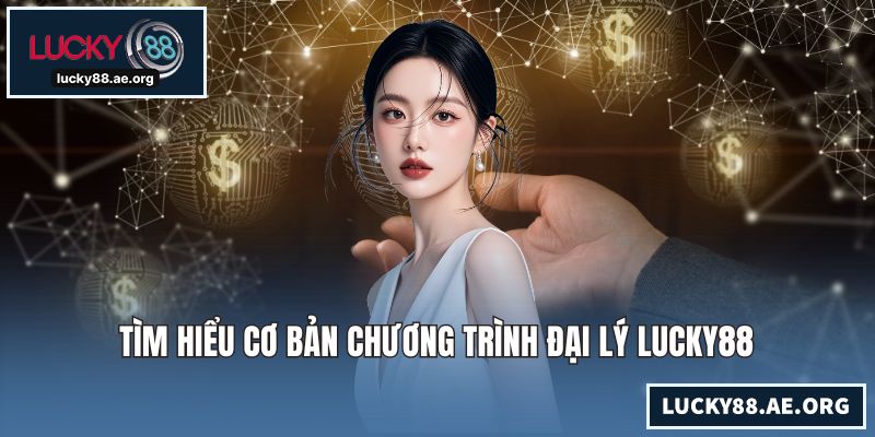 Đại Lý LUCKY88 – Cơ Hội Hợp Tác Sinh Lời Bền Vững Mỗi Ngày Tìm hiểu cơ bản chương trình đại lý LUCKY88